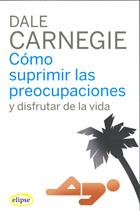 Cómo suprimir las preocupaciones y disfrutar de la vida | 9788493664947 | Dale Carnegie