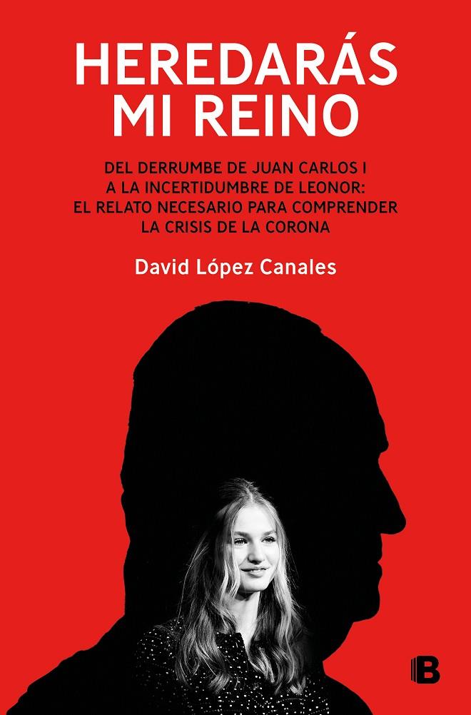 Heredarás mi reino : del derrumbe de Juan Carlos I a la incertidumbre de Leonor | 9788466677998 | David López Canales