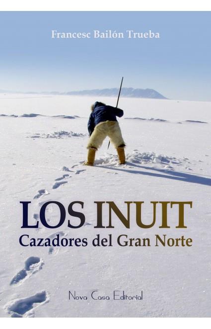 Los Inuit : cazadores del Gran Norte | 9788416281442 | Francesc Bailon Trueba