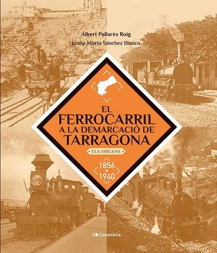 El ferrocarril a la demarcació de Tarragona : els orígens 1856-1940 | 9788413563466 | Albert Pallarès Roig ; Josep Maria Sánchez Blanco