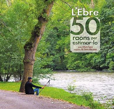 L'Ebre : 50 raons per estimar-lo | 9788413560649 | Arturo Gaya ; M. Elena Maureso